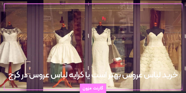 خرید لباس عروس بهتر است یا کرایه لباس عروس در کرج